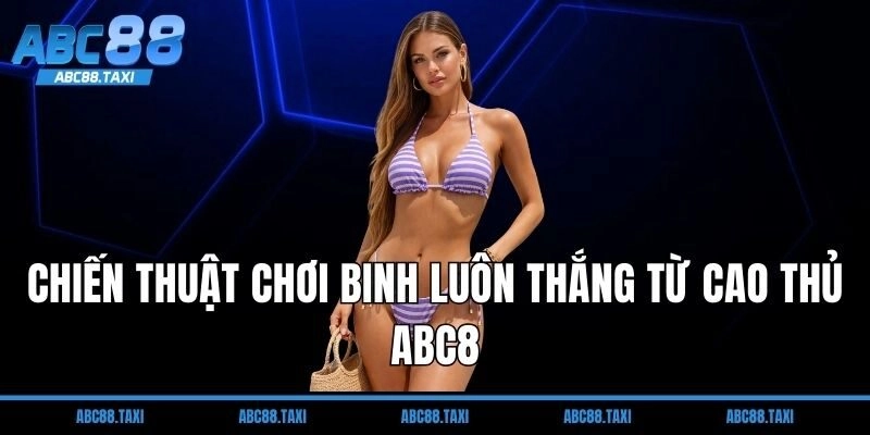 Chiến thuật chơi binh luôn thắng từ cao thủ ABC8