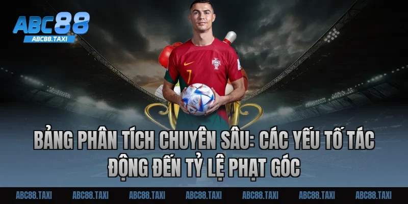 Bảng phân tích chuyên sâu: Các yếu tố tác động đến tỷ lệ phạt góc
