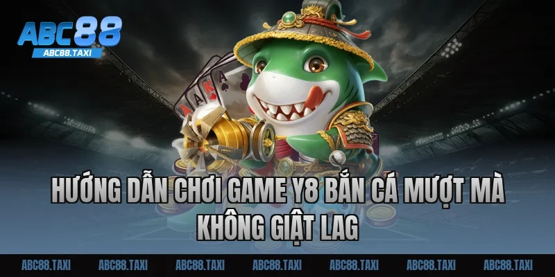 Hướng dẫn chơi game Y8 bắn cá mượt mà không giật lag