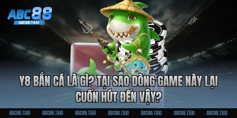 Y8 bắn cá là gì? Tại sao dòng game này lại cuốn hút đến vậy?